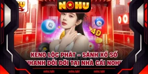 Keno Lộc Phát - Sảnh Xổ Số Nhanh Đổi Đời Tại Nhà Cái NOHU
