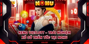 Keno Vietlott - Trải Nghiệm Xổ Số Thần Tốc Tại NOHU