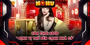Sân Chơi 68GB Khẳng Định Vị Thế Bên Cạnh Nhà Cái NOHU