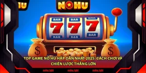 Top Game Nổ Hũ Hấp Dẫn Nhất 2025: Cách Chơi và Chiến Lược Thắng Lớn